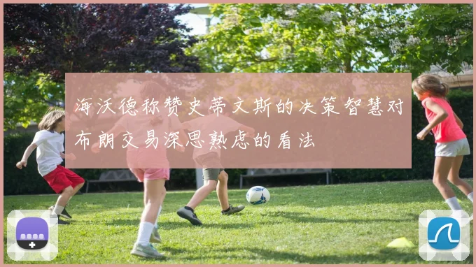 海沃德称赞史蒂文斯的决策智慧对布朗交易深思熟虑的看法