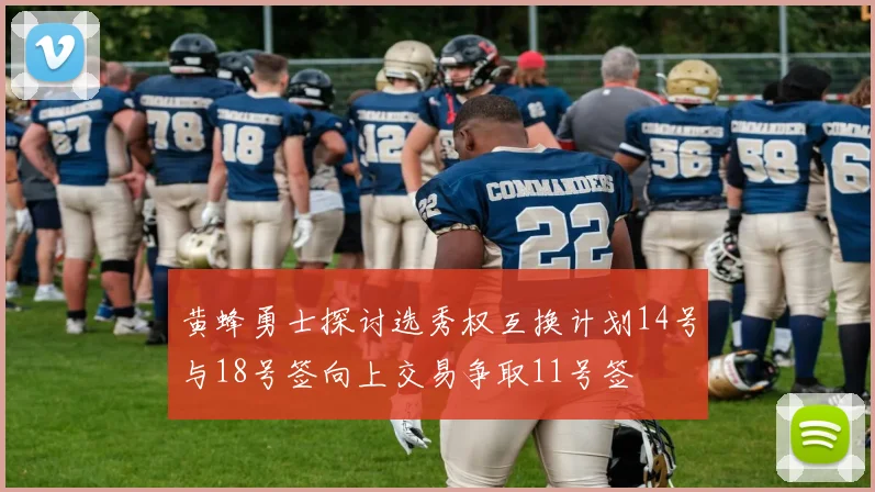 黄蜂勇士探讨选秀权互换计划14号与18号签向上交易争取11号签